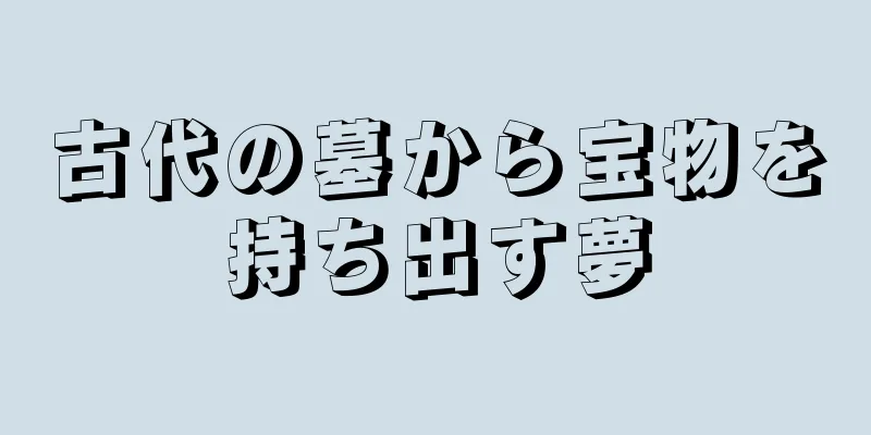 古代の墓から宝物を持ち出す夢