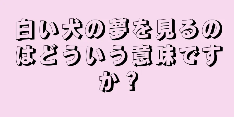 白い犬の夢を見るのはどういう意味ですか？