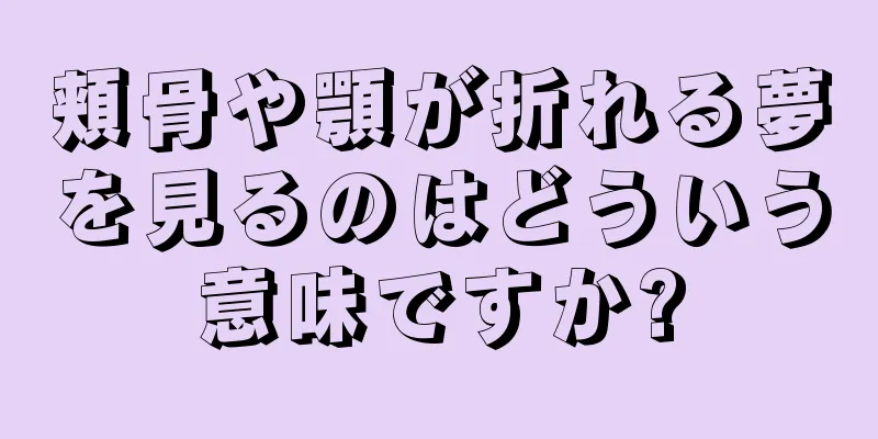 頬骨や顎が折れる夢を見るのはどういう意味ですか?