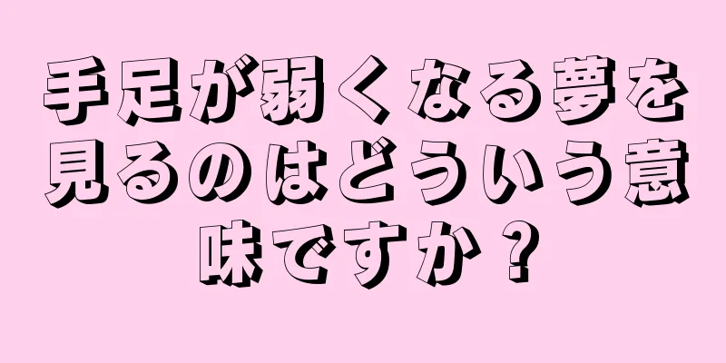 手足が弱くなる夢を見るのはどういう意味ですか？