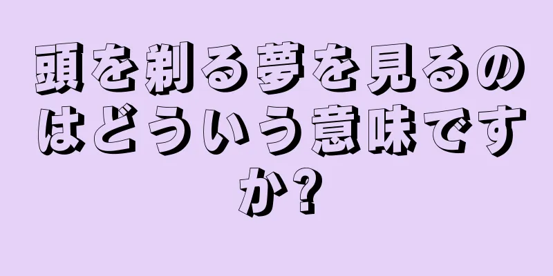 頭を剃る夢を見るのはどういう意味ですか?