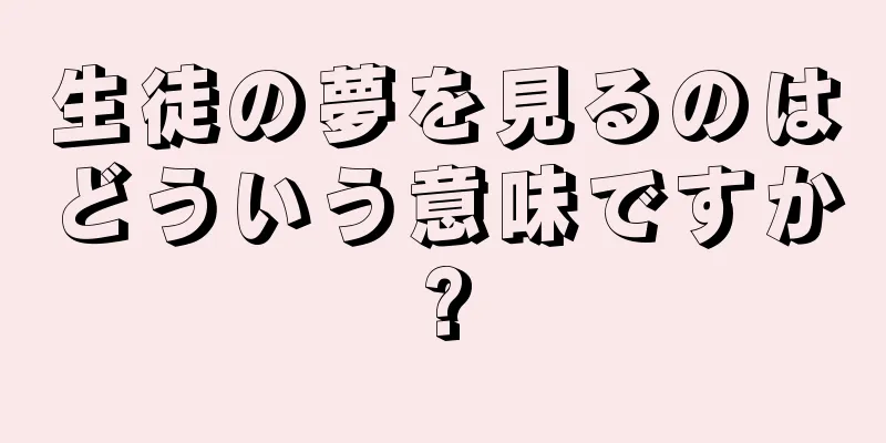 生徒の夢を見るのはどういう意味ですか?
