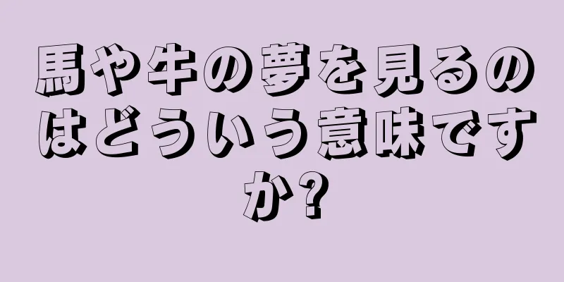 馬や牛の夢を見るのはどういう意味ですか?