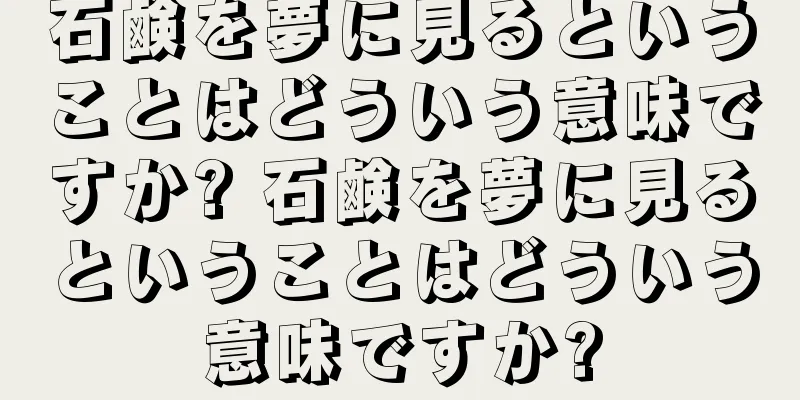 石鹸を夢に見るということはどういう意味ですか? 石鹸を夢に見るということはどういう意味ですか?