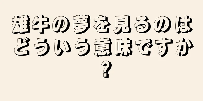 雄牛の夢を見るのはどういう意味ですか？
