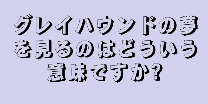 グレイハウンドの夢を見るのはどういう意味ですか?