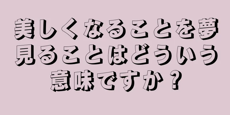 美しくなることを夢見ることはどういう意味ですか？