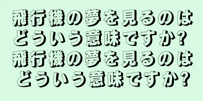 飛行機の夢を見るのはどういう意味ですか? 飛行機の夢を見るのはどういう意味ですか?