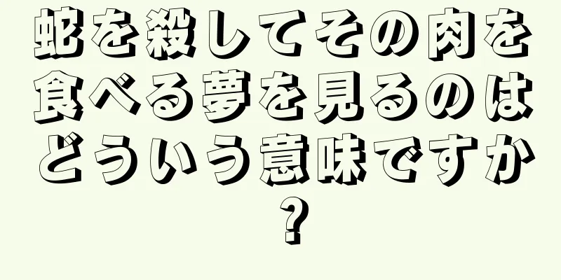 蛇を殺してその肉を食べる夢を見るのはどういう意味ですか？