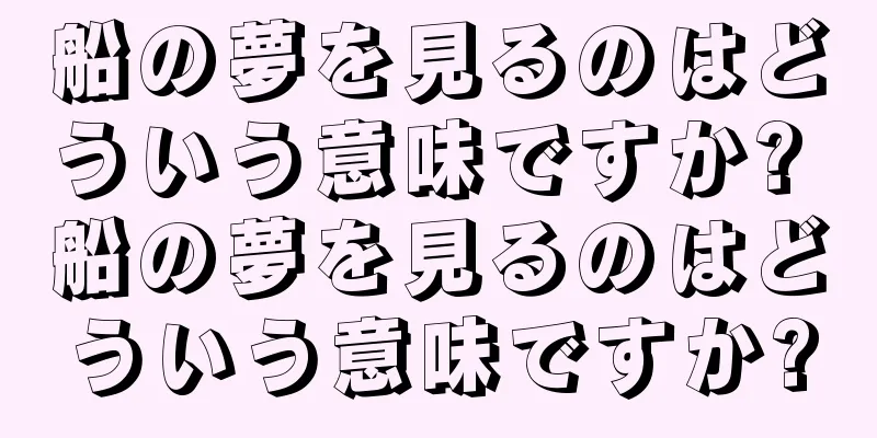船の夢を見るのはどういう意味ですか? 船の夢を見るのはどういう意味ですか?