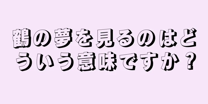 鶴の夢を見るのはどういう意味ですか？