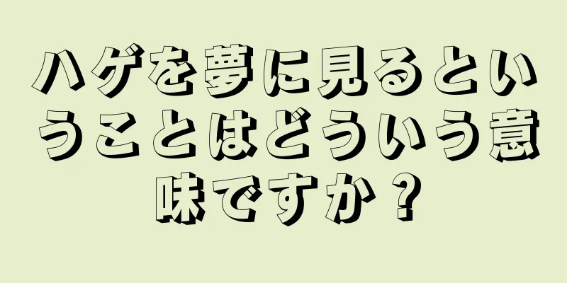 ハゲを夢に見るということはどういう意味ですか？