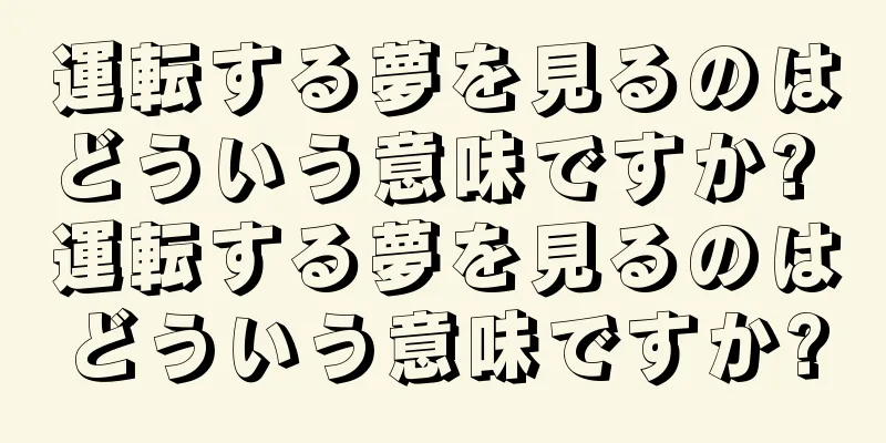 運転する夢を見るのはどういう意味ですか? 運転する夢を見るのはどういう意味ですか?