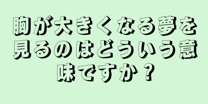胸が大きくなる夢を見るのはどういう意味ですか？
