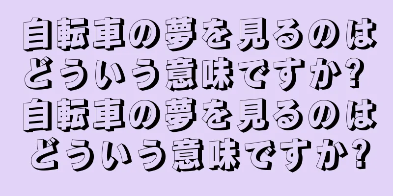 自転車の夢を見るのはどういう意味ですか? 自転車の夢を見るのはどういう意味ですか?