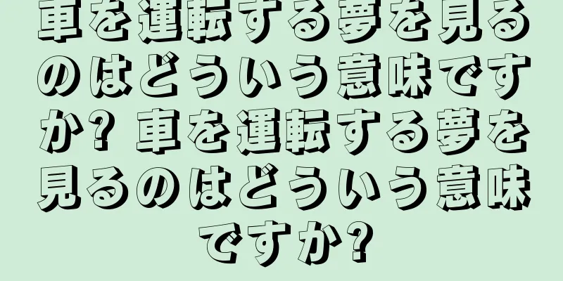 車を運転する夢を見るのはどういう意味ですか? 車を運転する夢を見るのはどういう意味ですか?