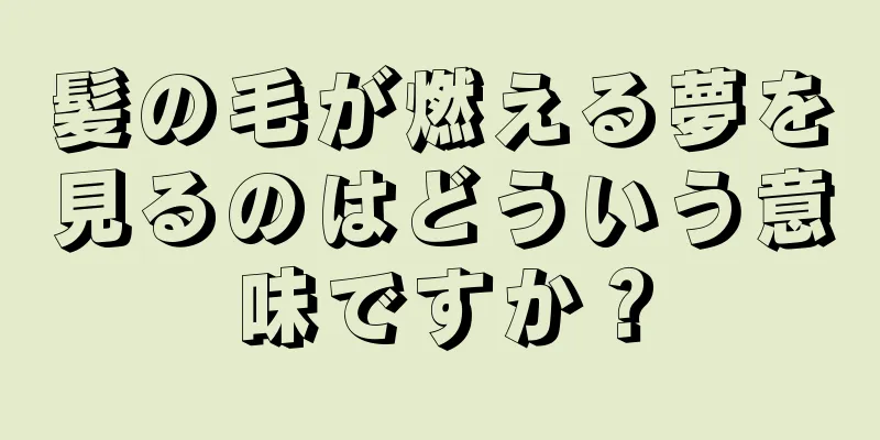 髪の毛が燃える夢を見るのはどういう意味ですか？
