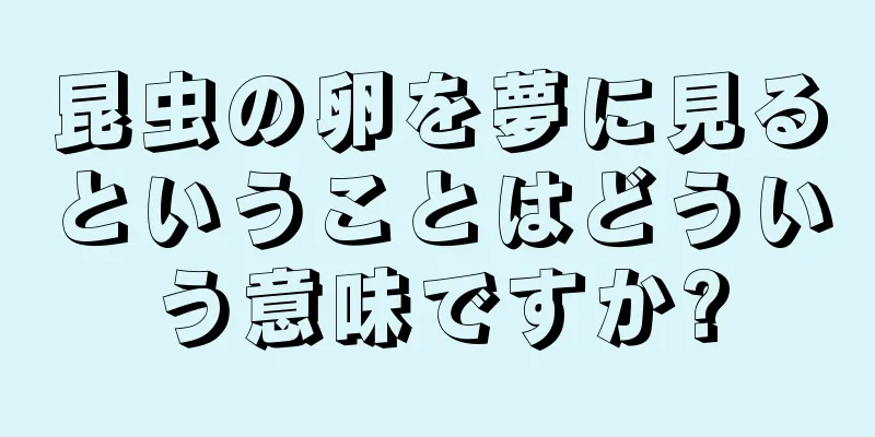 昆虫の卵を夢に見るということはどういう意味ですか?