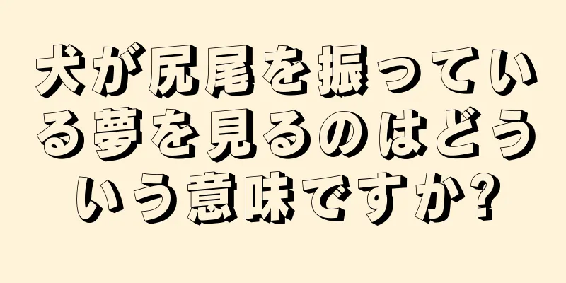 犬が尻尾を振っている夢を見るのはどういう意味ですか?
