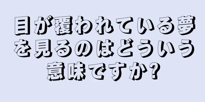 目が覆われている夢を見るのはどういう意味ですか?