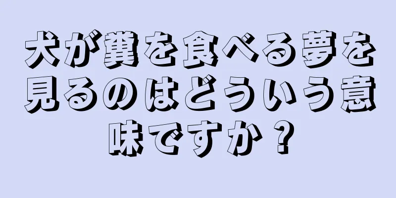 犬が糞を食べる夢を見るのはどういう意味ですか？