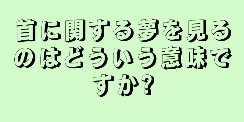 首に関する夢を見るのはどういう意味ですか?