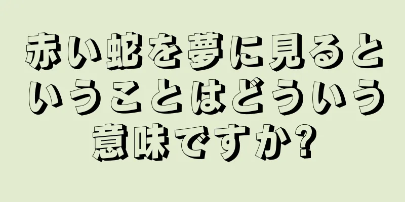 赤い蛇を夢に見るということはどういう意味ですか?