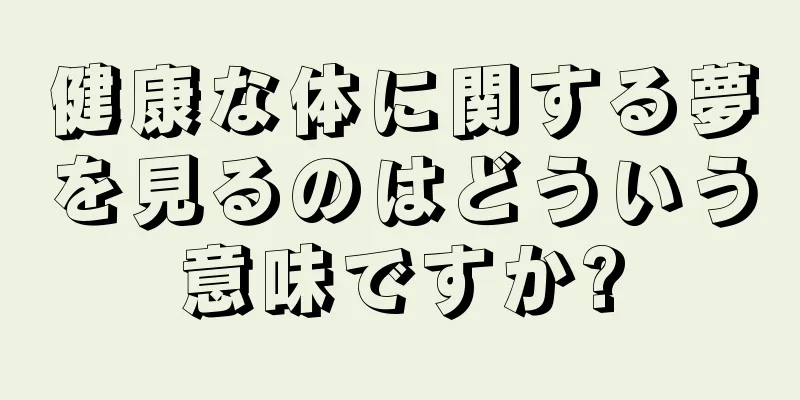 健康な体に関する夢を見るのはどういう意味ですか?