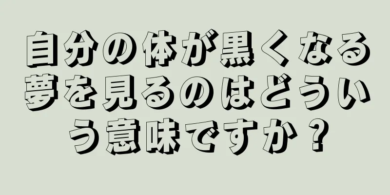 自分の体が黒くなる夢を見るのはどういう意味ですか？