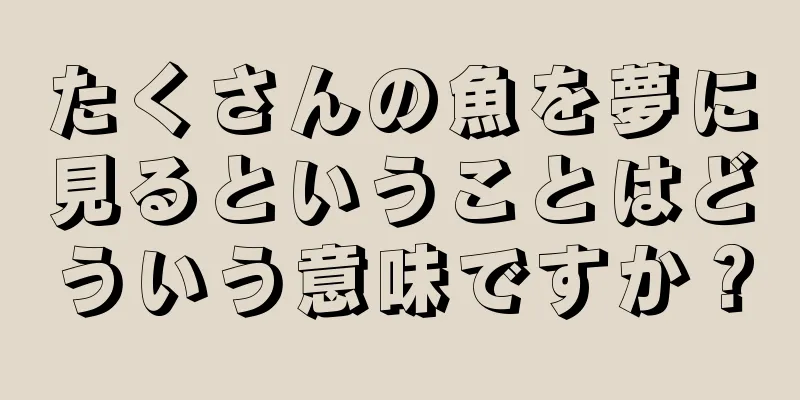 たくさんの魚を夢に見るということはどういう意味ですか？