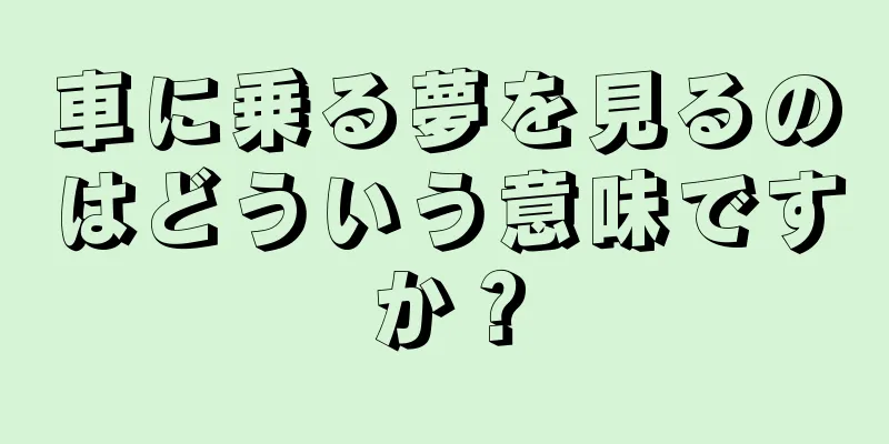 車に乗る夢を見るのはどういう意味ですか？