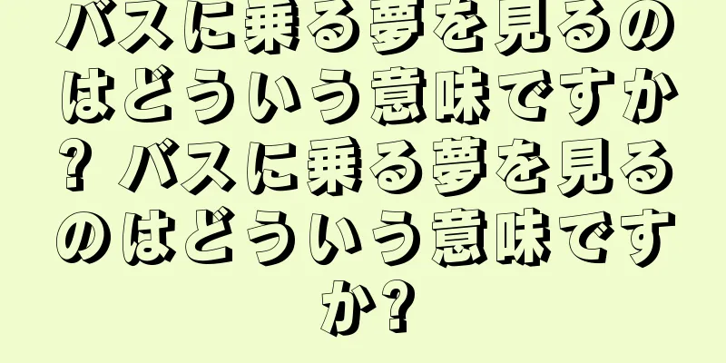 バスに乗る夢を見るのはどういう意味ですか? バスに乗る夢を見るのはどういう意味ですか?