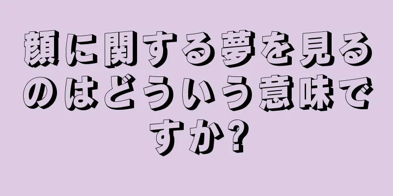 顔に関する夢を見るのはどういう意味ですか?