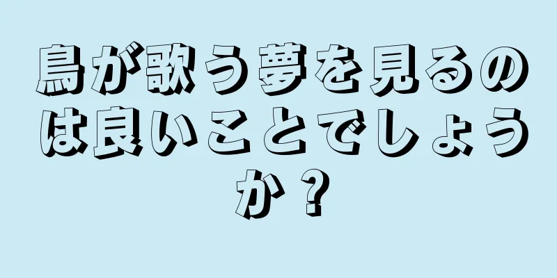 鳥が歌う夢を見るのは良いことでしょうか？