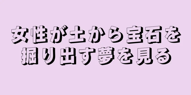 女性が土から宝石を掘り出す夢を見る