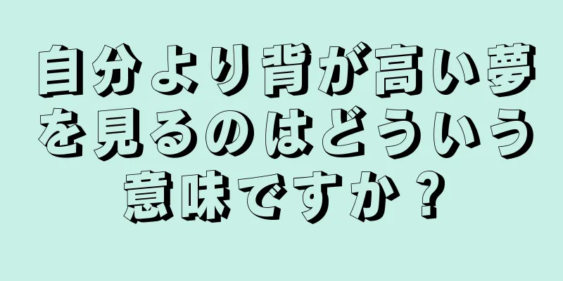 自分より背が高い夢を見るのはどういう意味ですか？