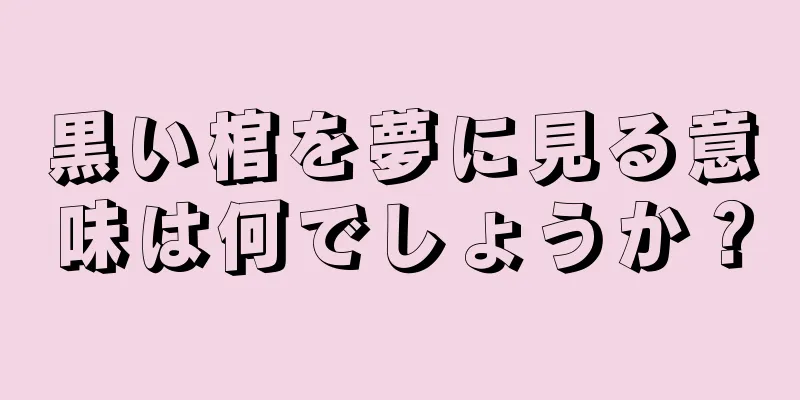 黒い棺を夢に見る意味は何でしょうか？