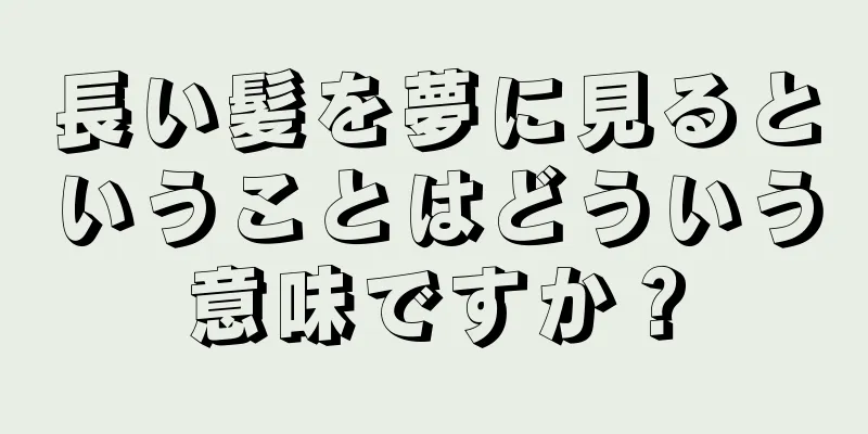 長い髪を夢に見るということはどういう意味ですか？