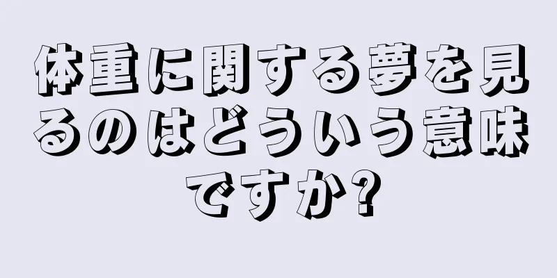 体重に関する夢を見るのはどういう意味ですか?