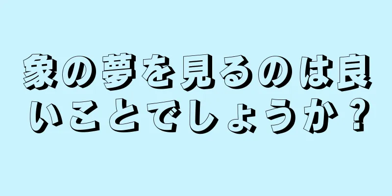 象の夢を見るのは良いことでしょうか？