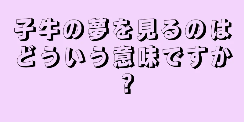 子牛の夢を見るのはどういう意味ですか？
