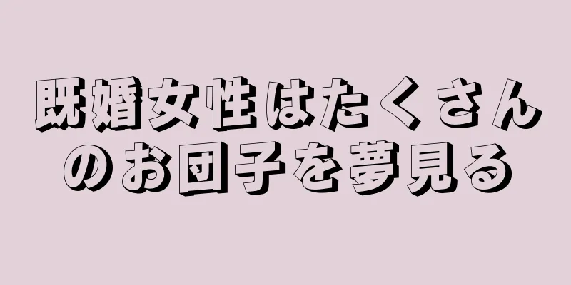 既婚女性はたくさんのお団子を夢見る
