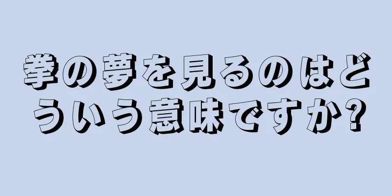 拳の夢を見るのはどういう意味ですか?