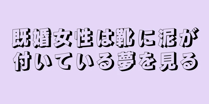 既婚女性は靴に泥が付いている夢を見る