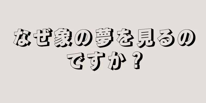 なぜ象の夢を見るのですか？