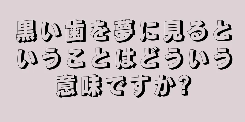 黒い歯を夢に見るということはどういう意味ですか?