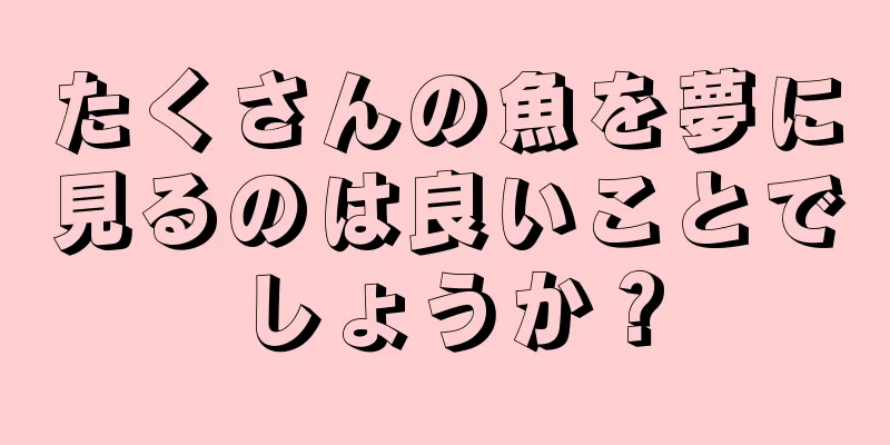 たくさんの魚を夢に見るのは良いことでしょうか？