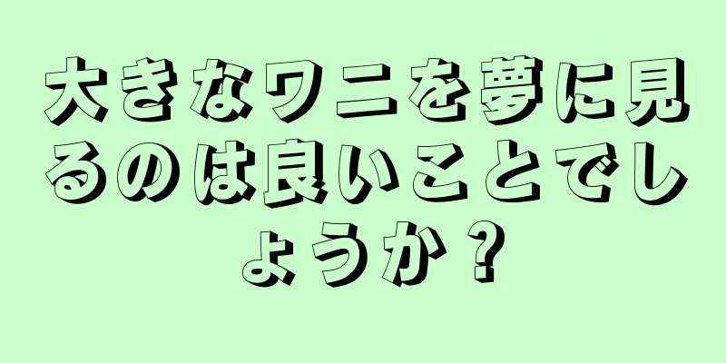 大きなワニを夢に見るのは良いことでしょうか？