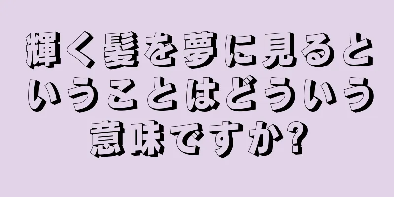 輝く髪を夢に見るということはどういう意味ですか?