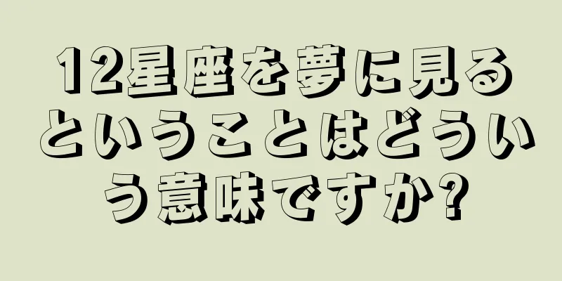 12星座を夢に見るということはどういう意味ですか?